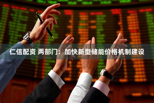 仁信配资 两部门：加快新型储能价格机制建设