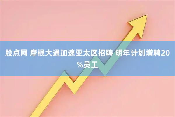 股点网 摩根大通加速亚太区招聘 明年计划增聘20%员工
