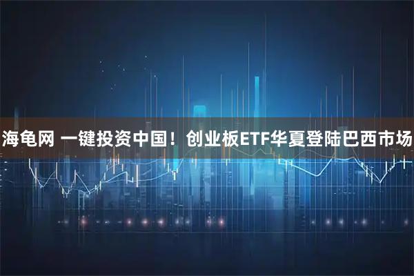 海龟网 一键投资中国！创业板ETF华夏登陆巴西市场