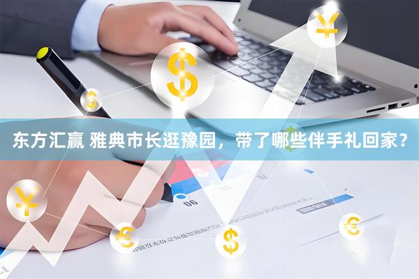 东方汇赢 雅典市长逛豫园，带了哪些伴手礼回家？