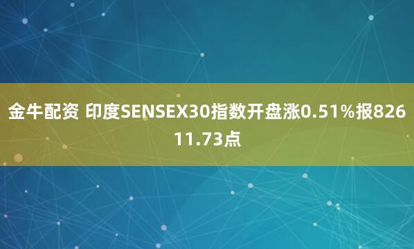 金牛配资 印度SENSEX30指数开盘涨0.51%报82611.73点