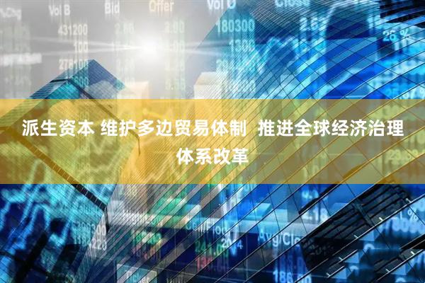 派生资本 维护多边贸易体制  推进全球经济治理体系改革