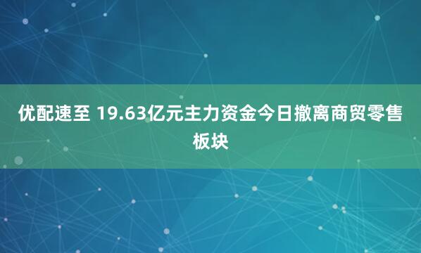 优配速至 19.63亿元主力资金今日撤离商贸零售板块