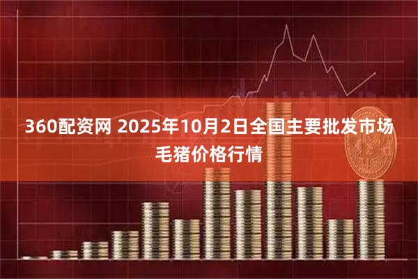360配资网 2025年10月2日全国主要批发市场毛猪价格行情
