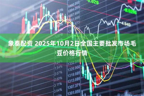 象泰配资 2025年10月2日全国主要批发市场毛豆价格行情