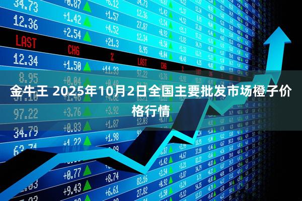 金牛王 2025年10月2日全国主要批发市场橙子价格行情