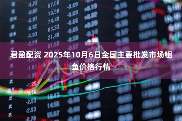 君盈配资 2025年10月6日全国主要批发市场鮰鱼价格行情