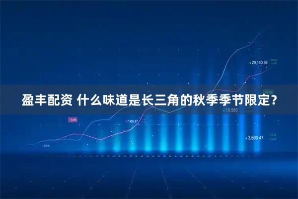 盈丰配资 什么味道是长三角的秋季季节限定？