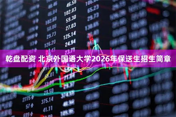 乾盘配资 北京外国语大学2026年保送生招生简章
