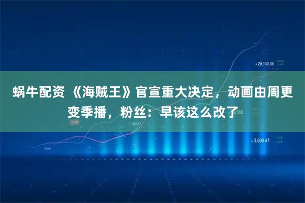 蜗牛配资 《海贼王》官宣重大决定，动画由周更变季播，粉丝：早该这么改了