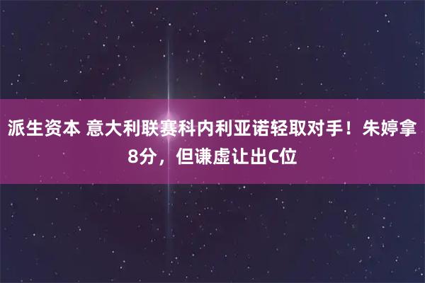 派生资本 意大利联赛科内利亚诺轻取对手！朱婷拿8分，但谦虚让出C位